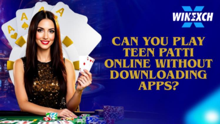 Can You Play Teen Patti Online Without Downloading Apps?
